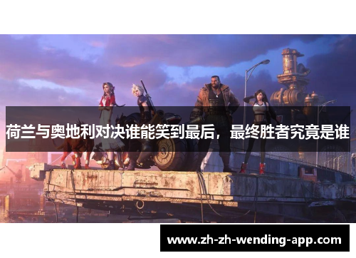 荷兰与奥地利对决谁能笑到最后，最终胜者究竟是谁