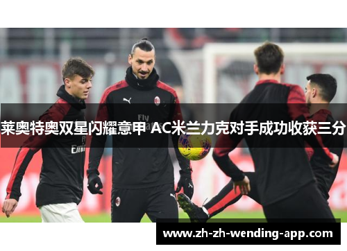 莱奥特奥双星闪耀意甲 AC米兰力克对手成功收获三分
