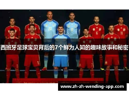 西班牙足球宝贝背后的7个鲜为人知的趣味故事和秘密
