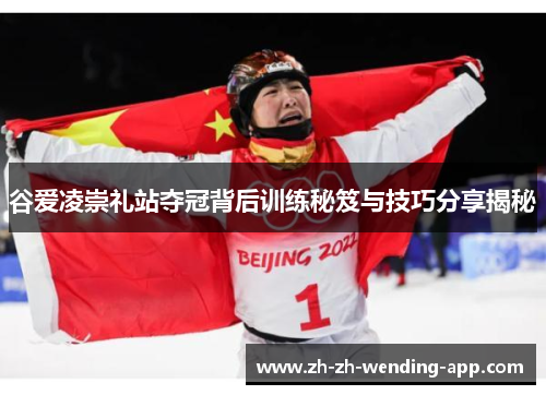 谷爱凌崇礼站夺冠背后训练秘笈与技巧分享揭秘 谷爱凌崇礼站夺冠背后训练秘笈与技巧分享揭秘