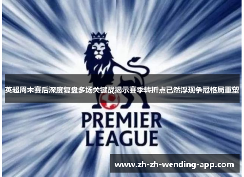 英超周末赛后深度复盘多场关键战揭示赛季转折点已然浮现争冠格局重塑