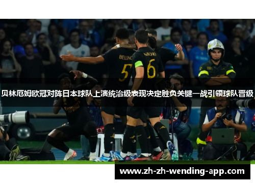 贝林厄姆欧冠对阵日本球队上演统治级表现决定胜负关键一战引领球队晋级