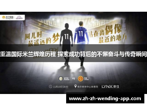 重温国际米兰辉煌历程 探索成功背后的不懈奋斗与传奇瞬间