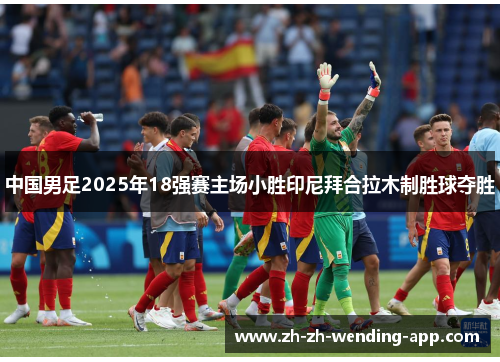 中国男足2025年18强赛主场小胜印尼拜合拉木制胜球夺胜 中国男足2025年18强赛主场小胜印尼拜合拉木制胜球夺胜