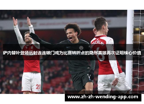 萨内替补登场远射连连破门成为比赛转折点的隐形英雄再次证明核心价值 萨内替补登场远射连连破门成为比赛转折点的隐形英雄再次证明核心价值