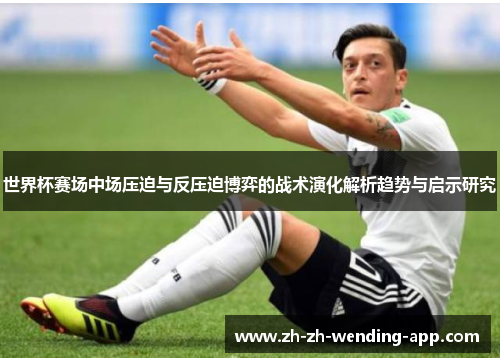 世界杯赛场中场压迫与反压迫博弈的战术演化解析趋势与启示研究