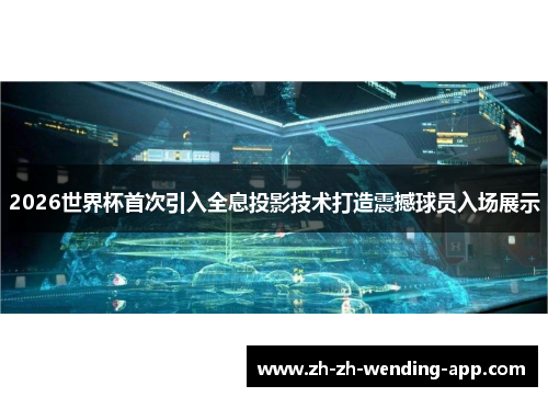 2026世界杯首次引入全息投影技术打造震撼球员入场展示