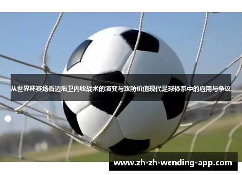 从世界杯赛场看边后卫内收战术的演变与攻防价值现代足球体系中的应用与争议