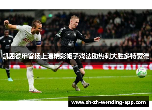 凯恩德甲客场上演精彩帽子戏法助热刺大胜多特蒙德 凯恩德甲客场上演精彩帽子戏法助热刺大胜多特蒙德