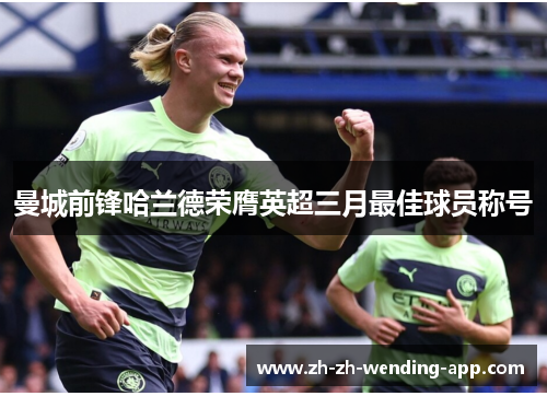 曼城前锋哈兰德荣膺英超三月最佳球员称号